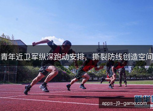 青年近卫军纵深跑动安排，撕裂防线创造空间