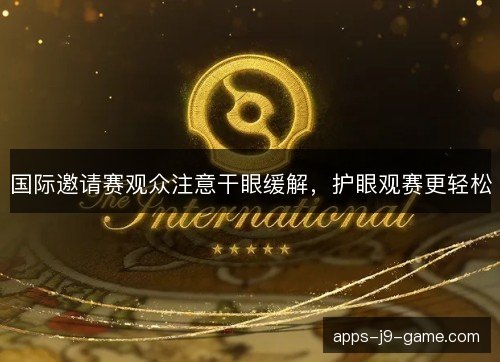国际邀请赛观众注意干眼缓解，护眼观赛更轻松